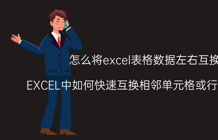 怎么将excel表格数据左右互换 EXCEL中如何快速互换相邻单元格或行或列位置？